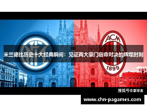 米兰德比历史十大经典瞬间:见证两大豪门宿命对决的辉煌时刻 米兰德比历史十大经典瞬间:见证两大豪门宿命对决的辉煌时刻