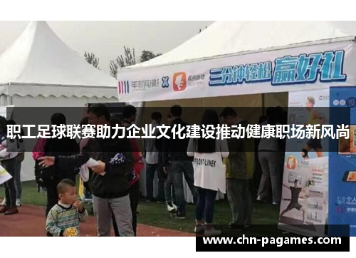 职工足球联赛助力企业文化建设推动健康职场新风尚 职工足球联赛助力企业文化建设推动健康职场新风尚