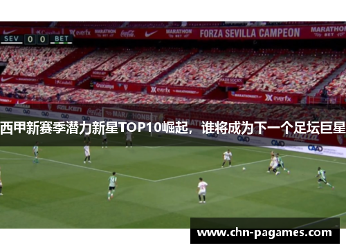 西甲新赛季潜力新星TOP10崛起,谁将成为下一个足坛巨星 西甲新赛季潜力新星TOP10崛起,谁将成为下一个足坛巨星