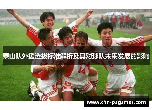 泰山队外援选拔标准解析及其对球队未来发展的影响 泰山队外援选拔标准解析及其对球队未来发展的影响