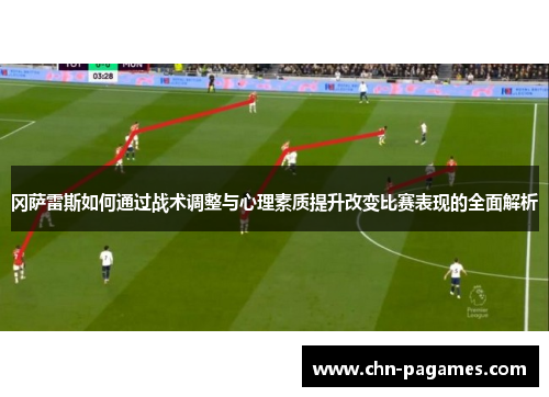 冈萨雷斯如何通过战术调整与心理素质提升改变比赛表现的全面解析 冈萨雷斯如何通过战术调整与心理素质提升改变比赛表现的全面解析