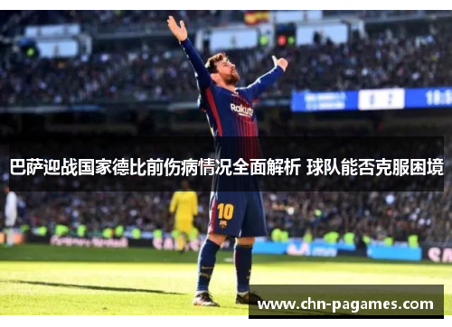 巴萨迎战国家德比前伤病情况全面解析 球队能否克服困境 巴萨迎战国家德比前伤病情况全面解析 球队能否克服困境