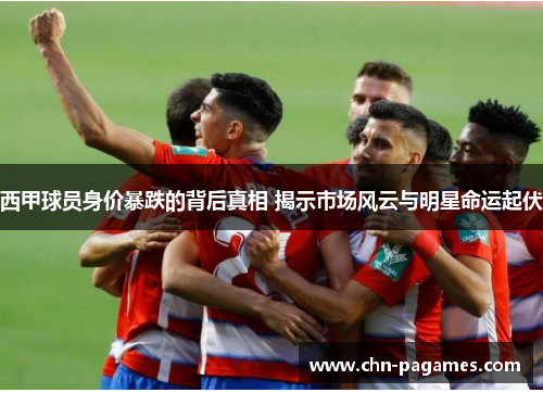 西甲球员身价暴跌的背后真相 揭示市场风云与明星命运起伏 西甲球员身价暴跌的背后真相 揭示市场风云与明星命运起伏