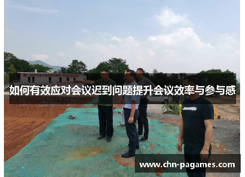 如何有效应对会议迟到问题提升会议效率与参与感 如何有效应对会议迟到问题提升会议效率与参与感