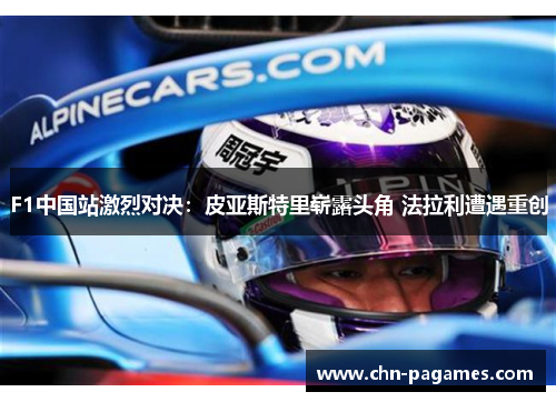 F1中国站激烈对决:皮亚斯特里崭露头角 法拉利遭遇重创 F1中国站激烈对决:皮亚斯特里崭露头角 法拉利遭遇重创