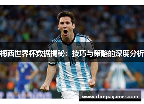 梅西世界杯数据揭秘:技巧与策略的深度分析 梅西世界杯数据揭秘:技巧与策略的深度分析