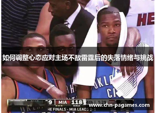 如何调整心态应对主场不敌雷霆后的失落情绪与挑战 如何调整心态应对主场不敌雷霆后的失落情绪与挑战