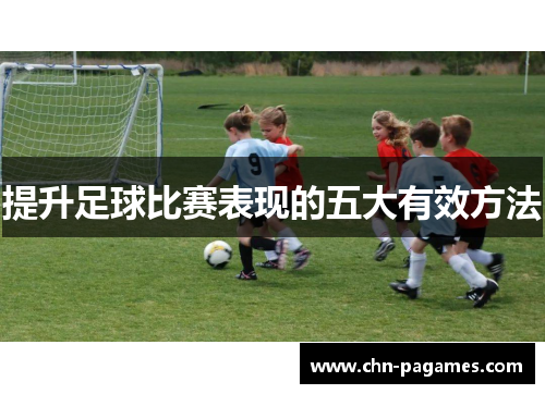 提升足球比赛表现的五大有效方法