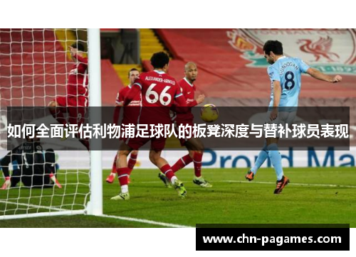 如何全面评估利物浦足球队的板凳深度与替补球员表现