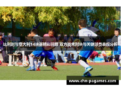 比利时与意大利14决赛精彩回顾 双方战术对决与关键球员表现分析