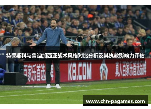 特德斯科与鲁迪加西亚战术风格对比分析及其执教影响力评估 特德斯科与鲁迪加西亚战术风格对比分析及其执教影响力评估