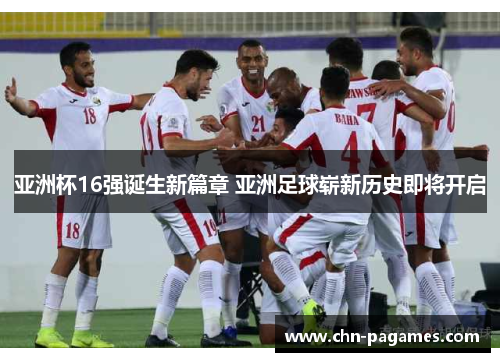 亚洲杯16强诞生新篇章 亚洲足球崭新历史即将开启 亚洲杯16强诞生新篇章 亚洲足球崭新历史即将开启