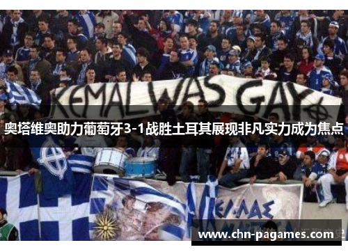 奥塔维奥助力葡萄牙3-1战胜土耳其展现非凡实力成为焦点 奥塔维奥助力葡萄牙3-1战胜土耳其展现非凡实力成为焦点