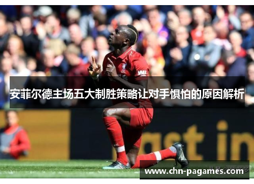 安菲尔德主场五大制胜策略让对手惧怕的原因解析 安菲尔德主场五大制胜策略让对手惧怕的原因解析