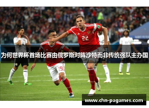 为何世界杯首场比赛由俄罗斯对阵沙特而非传统强队主办国