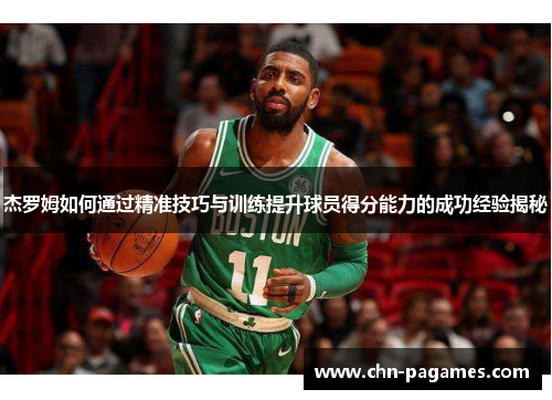 杰罗姆如何通过精准技巧与训练提升球员得分能力的成功经验揭秘