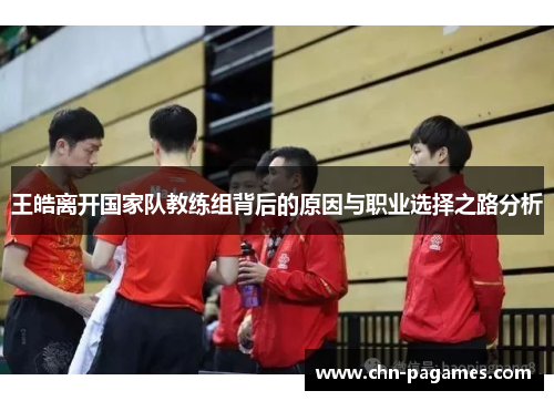 王皓离开国家队教练组背后的原因与职业选择之路分析 王皓离开国家队教练组背后的原因与职业选择之路分析