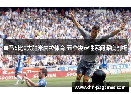 皇马5比0大胜米内拉体育 五个决定性瞬间深度剖析
