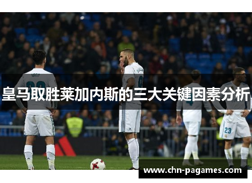皇马取胜莱加内斯的三大关键因素分析