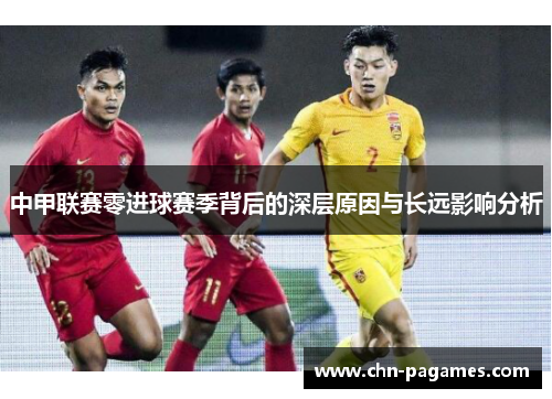 中甲联赛零进球赛季背后的深层原因与长远影响分析 中甲联赛零进球赛季背后的深层原因与长远影响分析