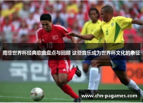 南非世界杯经典歌曲盘点与回顾 这些音乐成为世界杯文化的象征 南非世界杯经典歌曲盘点与回顾 这些音乐成为世界杯文化的象征
