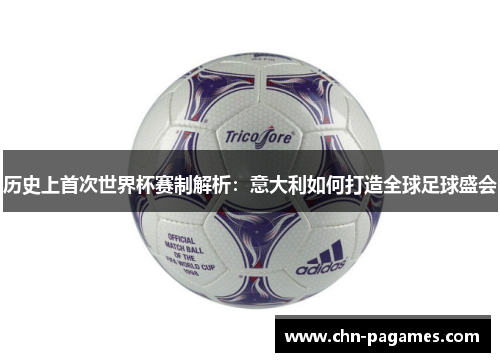 历史上首次世界杯赛制解析:意大利如何打造全球足球盛会 历史上首次世界杯赛制解析:意大利如何打造全球足球盛会
