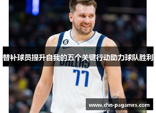 替补球员提升自我的五个关键行动助力球队胜利 替补球员提升自我的五个关键行动助力球队胜利