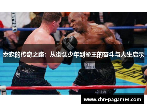 泰森的传奇之路：从街头少年到拳王的奋斗与人生启示
