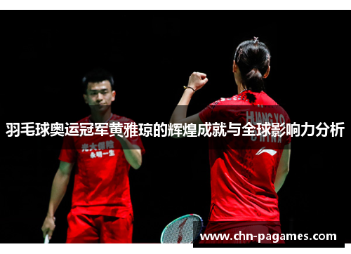 羽毛球奥运冠军黄雅琼的辉煌成就与全球影响力分析