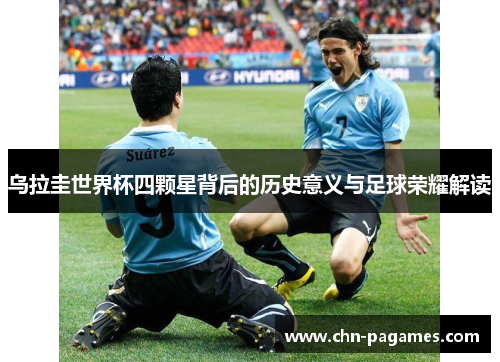 乌拉圭世界杯四颗星背后的历史意义与足球荣耀解读