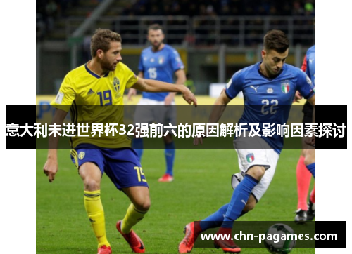 意大利未进世界杯32强前六的原因解析及影响因素探讨