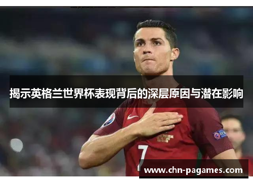 揭示英格兰世界杯表现背后的深层原因与潜在影响