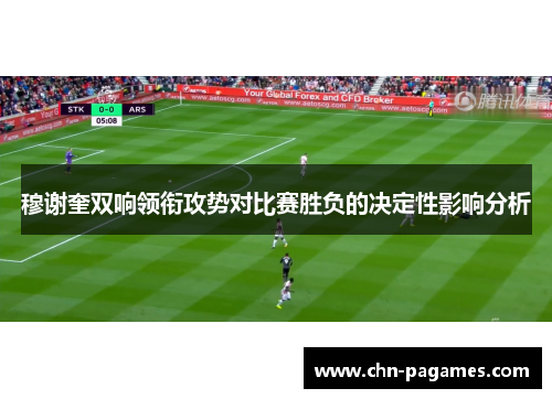 穆谢奎双响领衔攻势对比赛胜负的决定性影响分析 穆谢奎双响领衔攻势对比赛胜负的决定性影响分析