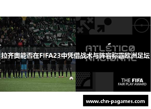 拉齐奥能否在FIFA23中凭借战术与阵容称霸欧洲足坛