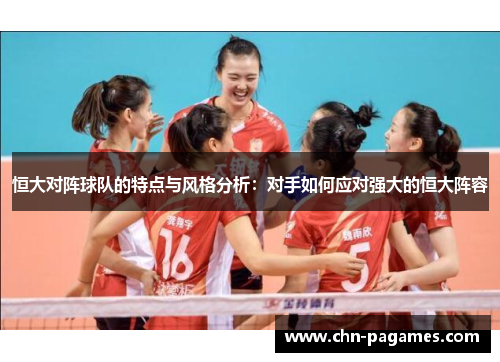 恒大对阵球队的特点与风格分析:对手如何应对强大的恒大阵容 恒大对阵球队的特点与风格分析:对手如何应对强大的恒大阵容