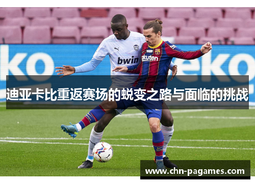 迪亚卡比重返赛场的蜕变之路与面临的挑战
