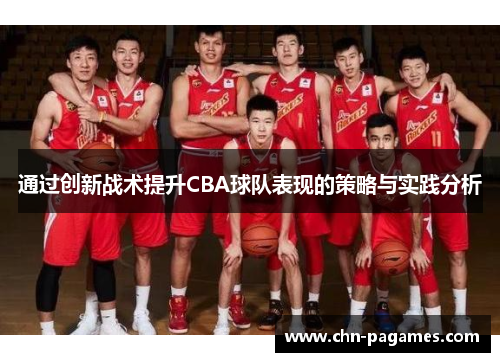 通过创新战术提升CBA球队表现的策略与实践分析 通过创新战术提升CBA球队表现的策略与实践分析