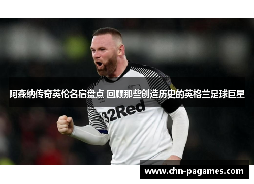 阿森纳传奇英伦名宿盘点 回顾那些创造历史的英格兰足球巨星 阿森纳传奇英伦名宿盘点 回顾那些创造历史的英格兰足球巨星