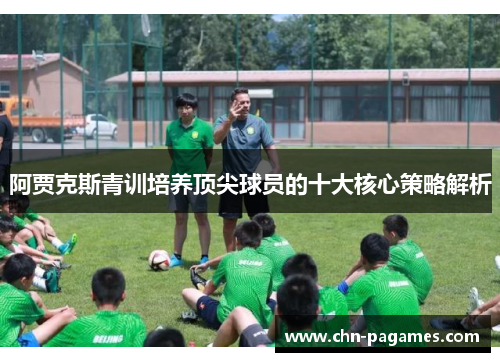 阿贾克斯青训培养顶尖球员的十大核心策略解析 阿贾克斯青训培养顶尖球员的十大核心策略解析