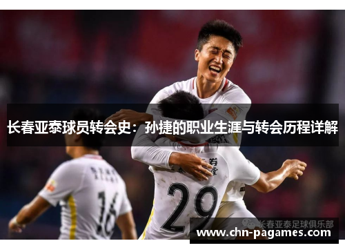 长春亚泰球员转会史:孙捷的职业生涯与转会历程详解 长春亚泰球员转会史:孙捷的职业生涯与转会历程详解