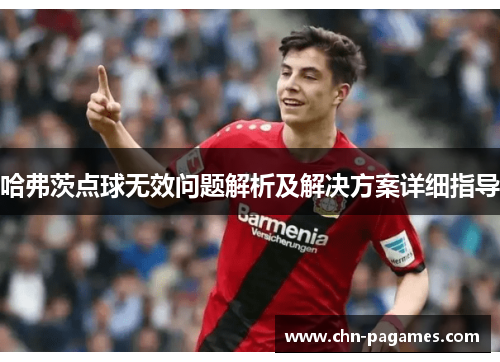 哈弗茨点球无效问题解析及解决方案详细指导 哈弗茨点球无效问题解析及解决方案详细指导
