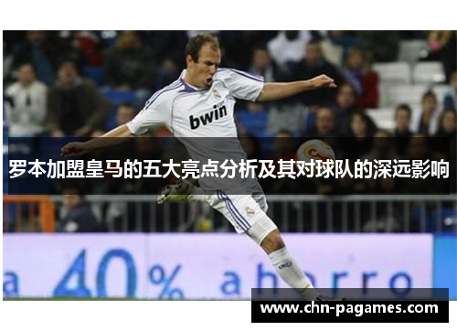罗本加盟皇马的五大亮点分析及其对球队的深远影响
