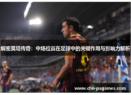 解密莫塔传奇：中场位置在足球中的关键作用与影响力解析