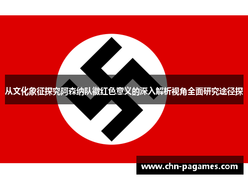 从文化象征探究阿森纳队徽红色意义的深入解析视角全面研究途径探