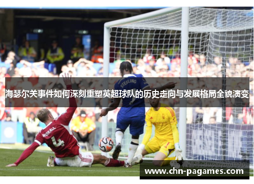 海瑟尔关事件如何深刻重塑英超球队的历史走向与发展格局全貌演变