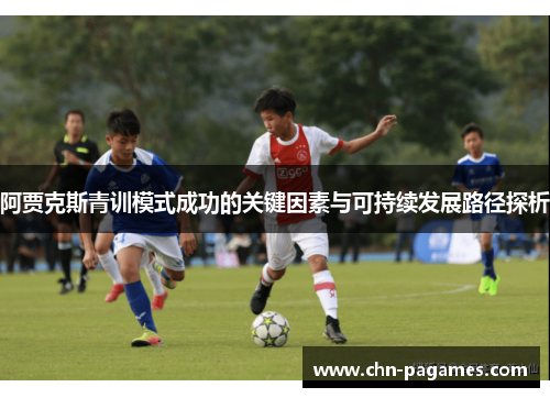 阿贾克斯青训模式成功的关键因素与可持续发展路径探析 阿贾克斯青训模式成功的关键因素与可持续发展路径探析