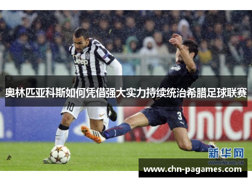 奥林匹亚科斯如何凭借强大实力持续统治希腊足球联赛