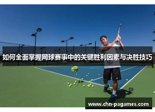 如何全面掌握网球赛事中的关键胜利因素与决胜技巧