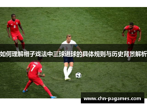 如何理解帽子戏法中三球进球的具体规则与历史背景解析