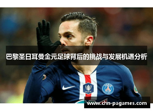 巴黎圣日耳曼金元足球背后的挑战与发展机遇分析